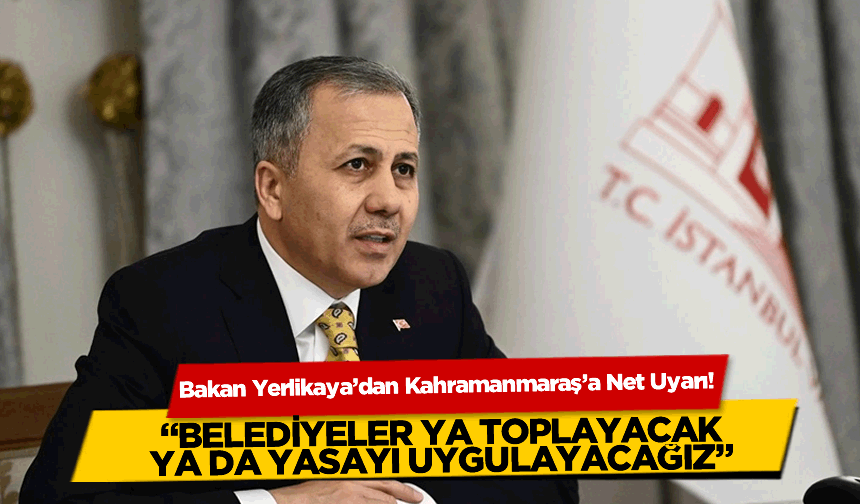 Bakan Yerlikaya’dan Kahramanmaraş'a Net Uyarı! "Belediyeler Ya Toplayacak Ya da Yasayı Uygulayacağız!"