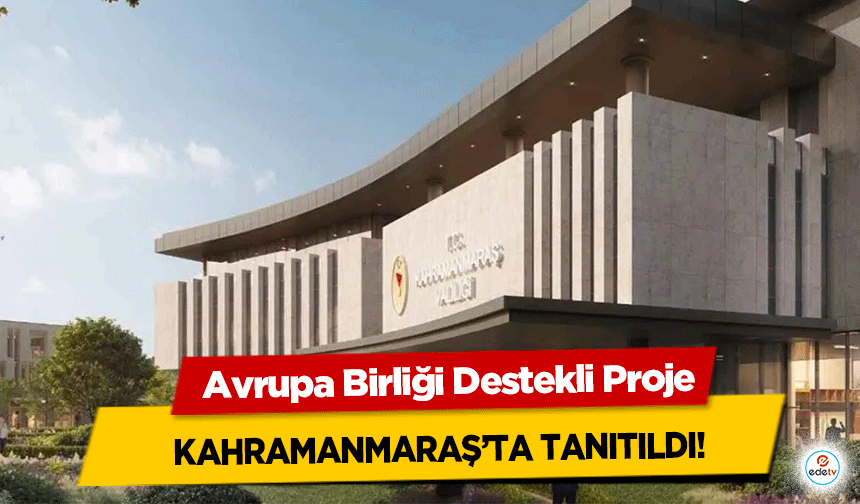 Avrupa Birliği Destekli Proje Kahramanmaraş’ta tanıtıldı!