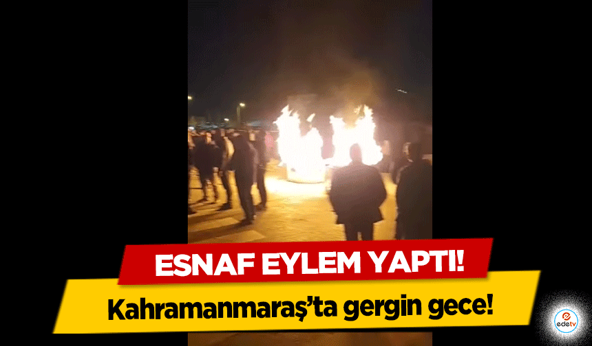 Kahramanmaraş’ta gergin gece! Esnaf eylem yaptı!