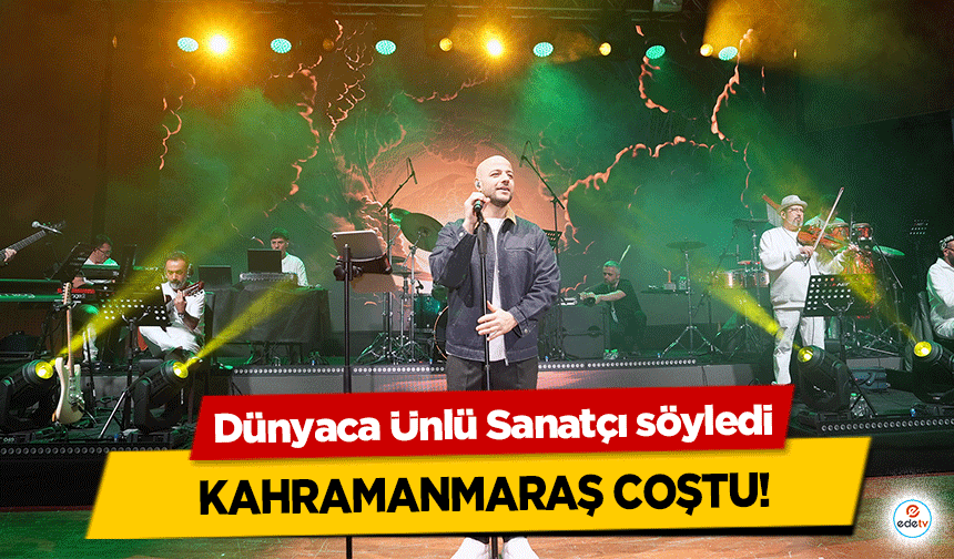 Dünyaca Ünlü Sanatçı söyledi Kahramanmaraş coştu!