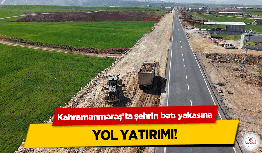 Kahramanmaraş’ta şehrin batı yakasına yol yatırımı!