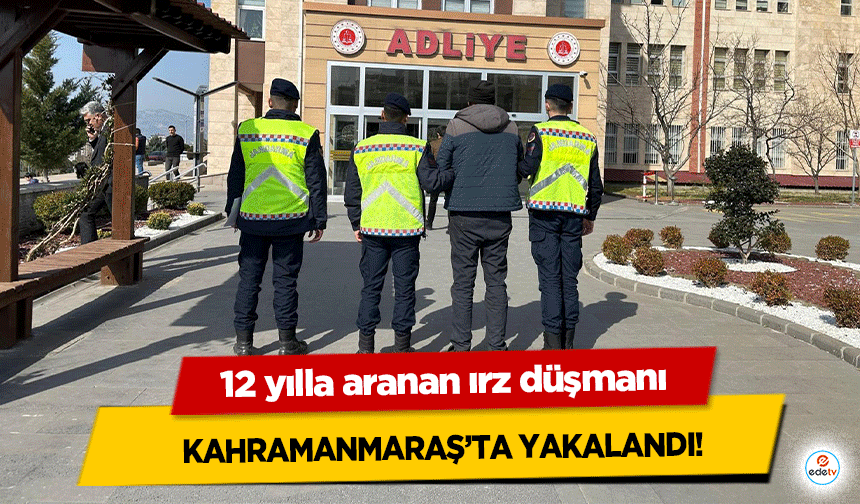 12 yılla aranan ırz düşmanı Kahramanmaraş’ta yakalandı!