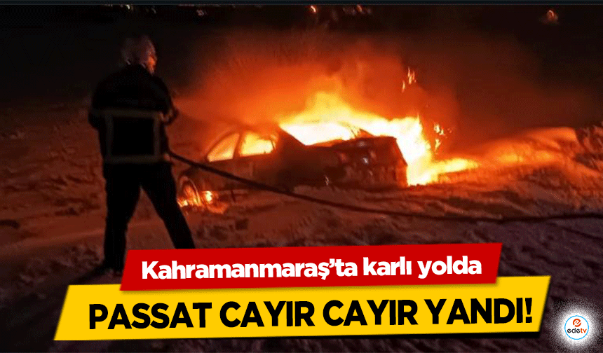 Kahramanmaraş’ta karlı yolda Passat cayır cayır yandı!