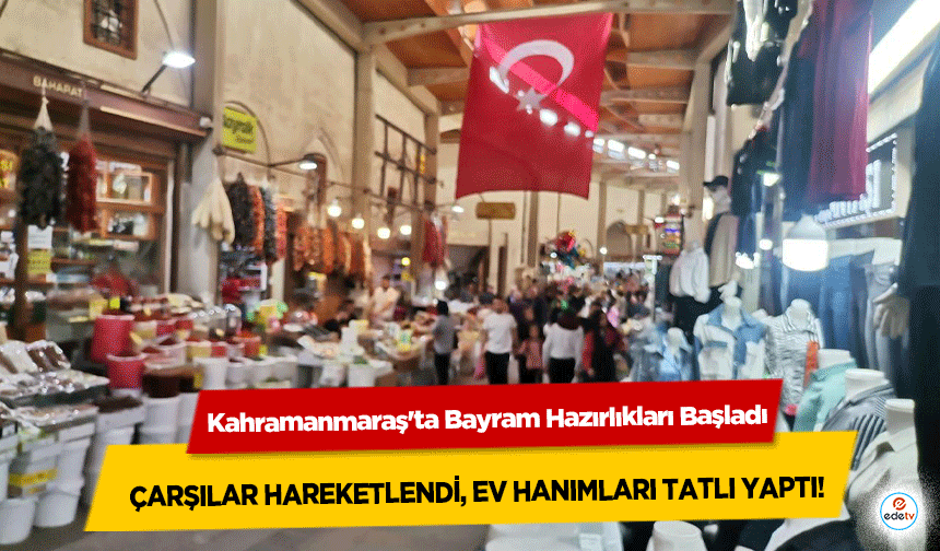 Kahramanmaraş'ta Bayram Hazırlıkları Başladı: Çarşılar Hareketlendi, Ev Hanımları Tatlı Yaptı