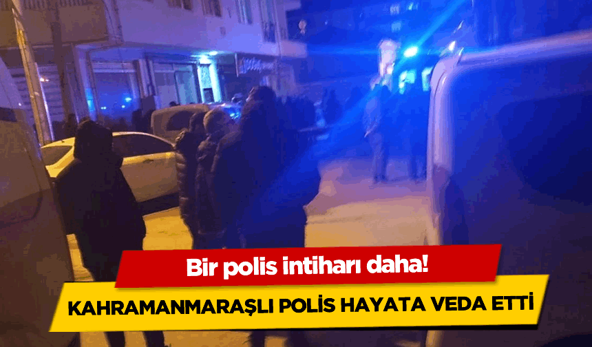 Kahramanmaraşlı polis İbrahim A. yaşamına son verdi