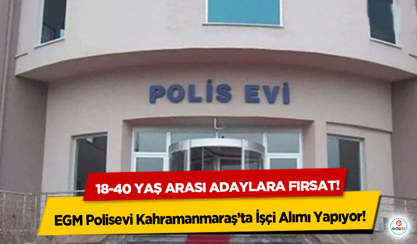 EGM Polisevi Kahramanmaraş’ta İşçi Alımı Yapıyor: 18-40 yaş arası adaylara fırsat!