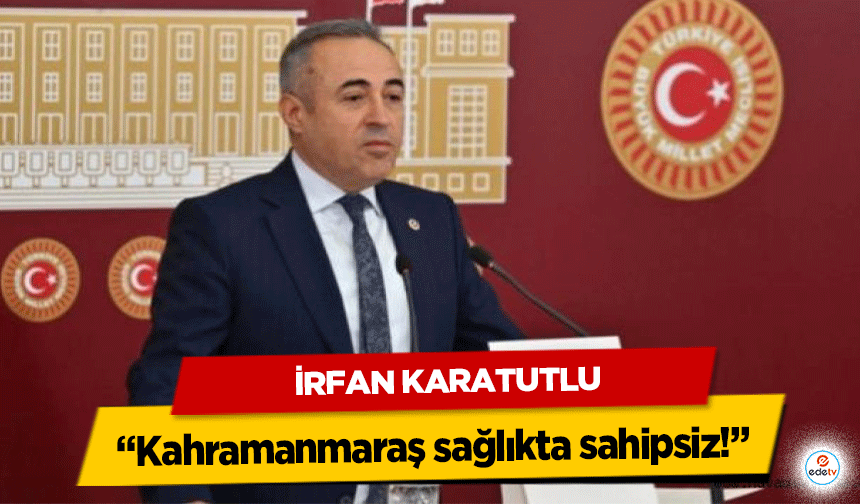 Deva Partili Karatutlu: “Kahramanmaraş sağlıkta sahipsiz!”