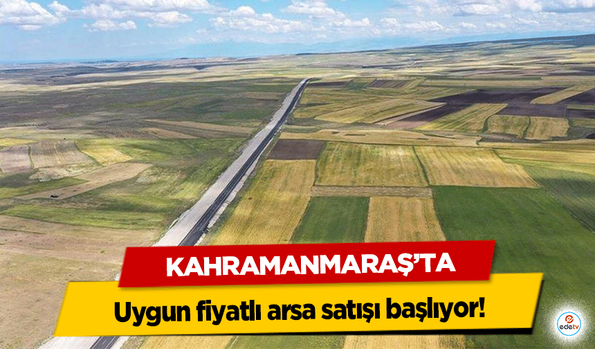 Kahramanmaraş’ta uygun fiyatlı arsa satışı başlıyor!