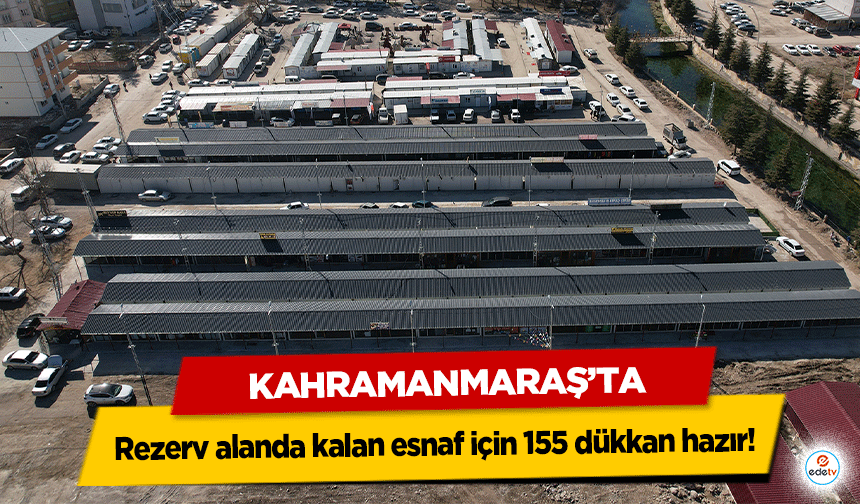 Kahramanmaraş’ta Rezerv alanda kalan esnaf için 155 dükkan hazır!