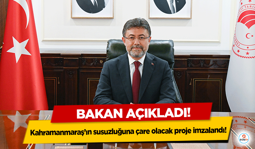 Kahramanmaraş’ın susuzluğuna çare olacak proje imzalandı!