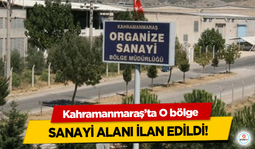 Kahramanmaraş’ta O bölge sanayi alanı ilan edildi!