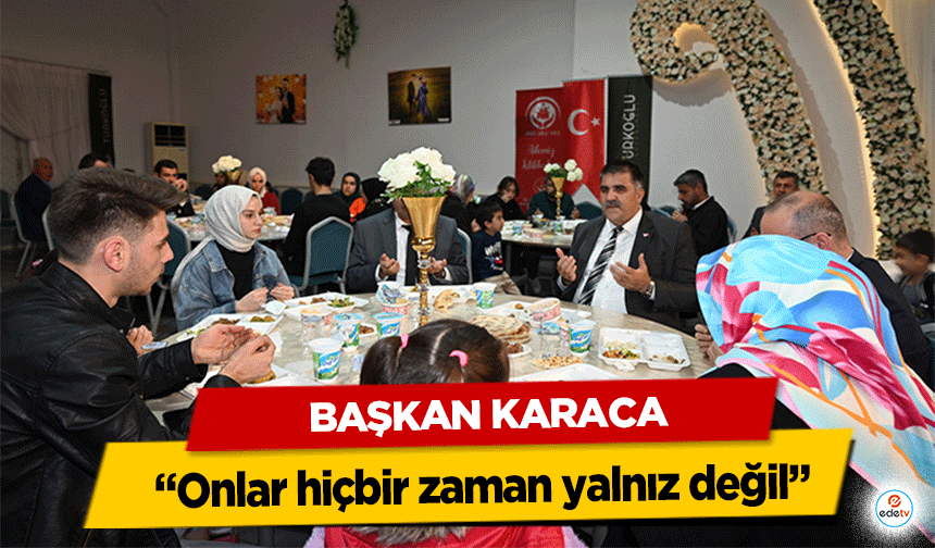 Başkan Karaca; “Onlar hiçbir zaman yalnız değil”