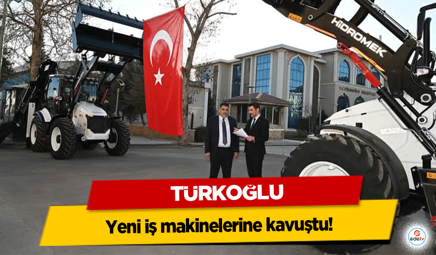 Türkoğlu yeni iş makinelerine kavuştu!