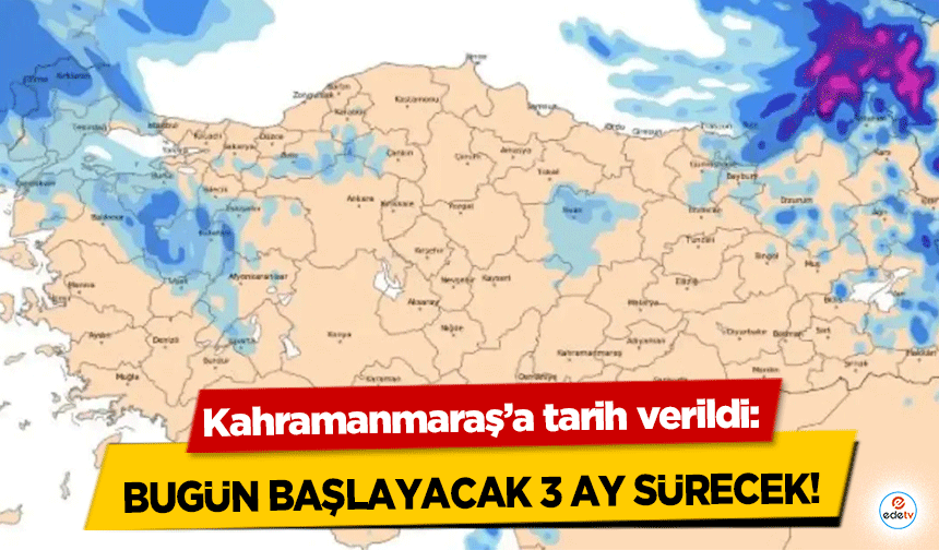 Kahramanmaraş’a tarih verildi: Bugün Başlayacak 3 Ay Sürecek