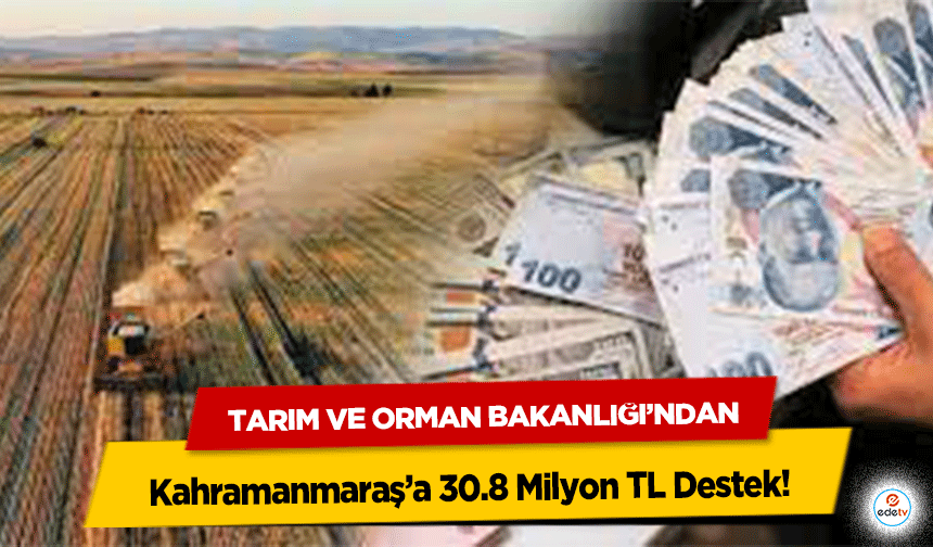 Tarım ve Orman Bakanlığı’ndan Kahramanmaraş’a 30.8 Milyon TL Destek!