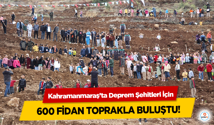 Kahramanmaraş’ta Deprem Şehitleri İçin 600 fidan toprakla buluştu