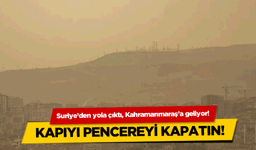 Kahramanmaraş'ta Ortalık Toz Duman Olacak! Suriye'den Geliyor...