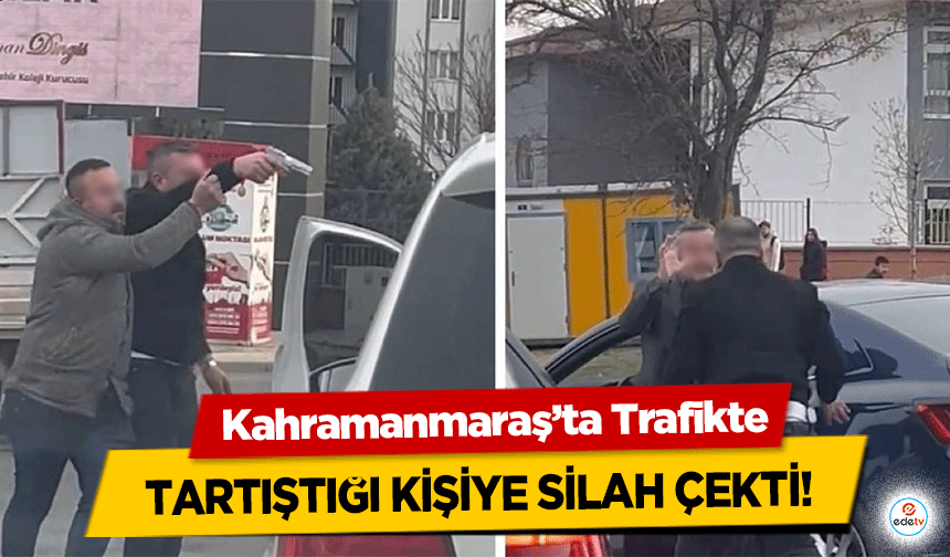 Kahramanmaraş’ta Trafikte tartıştığı kişiye silah çekti!