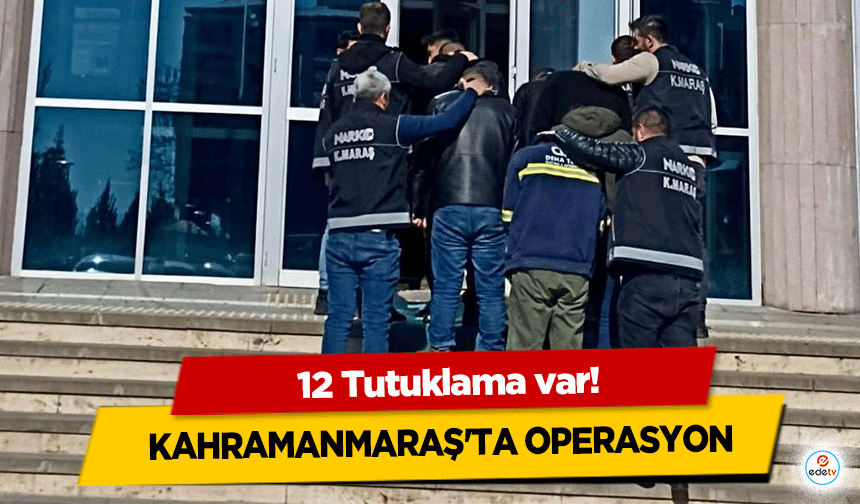 Kahramanmaraş'ta Operasyon: 12 Tutuklama