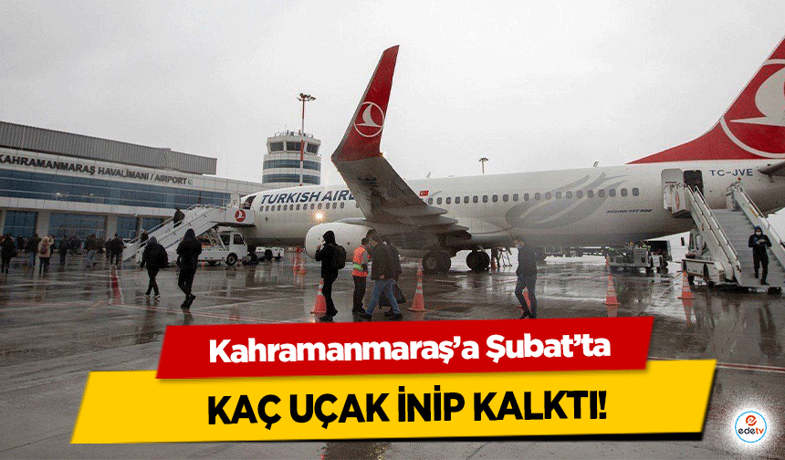 Kahramanmaraş’a Şubat’ta kaç uçak inip kalktı!