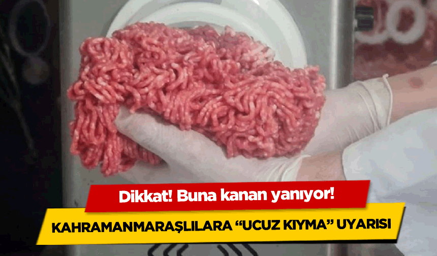 Kahramanmaraş için ucuz kıyma uyarısı geldi: Buna kanan yanıyor