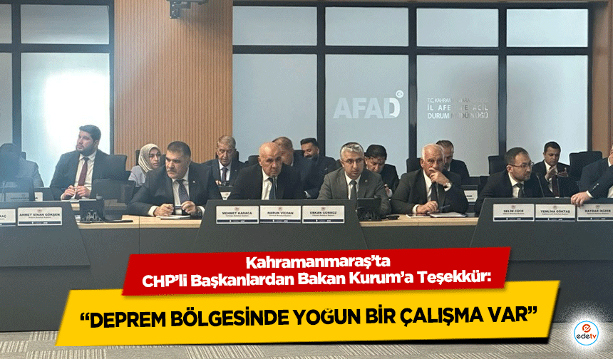 Kahramanmaraş’ta CHP’li Başkanlardan Bakan Kurum’a Teşekkür: “Deprem Bölgesinde Yoğun Bir Çalışma Var”