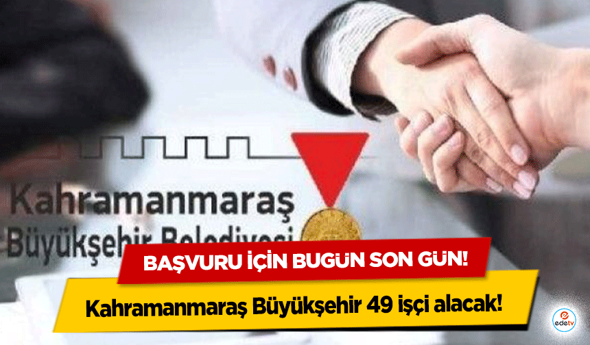 Kahramanmaraş Büyükşehir 49 işçi alacak! Başvuru için bugün son gün!