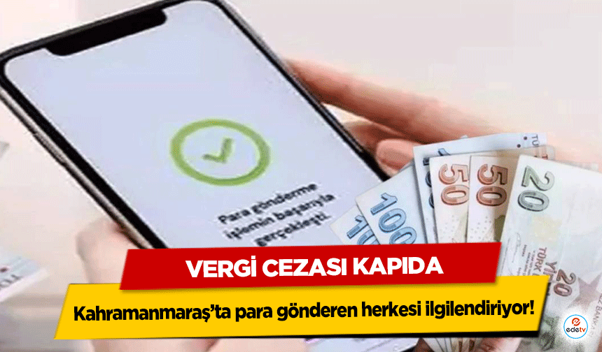 Kahramanmaraş’ta para gönderen herkesi ilgilendiriyor! Vergi Cezası Kapıda