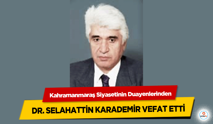 Kahramanmaraş Siyasetinin Duayenlerinden Selahattin Karademir vefat etti!