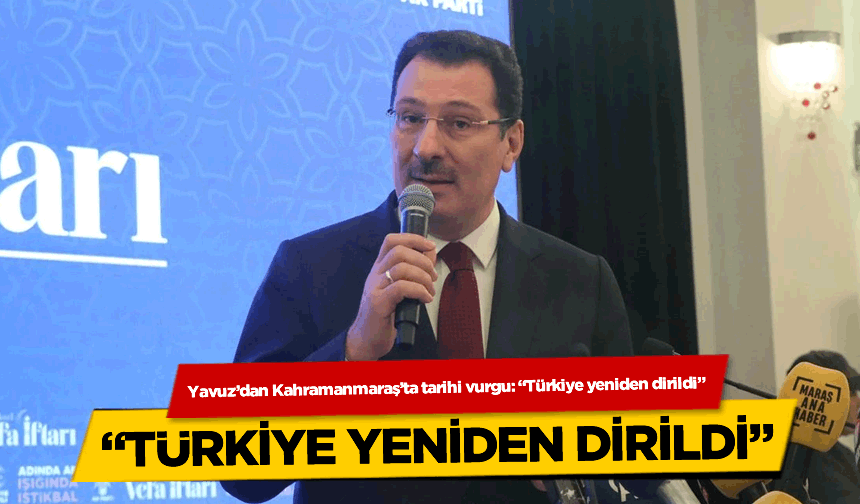 Yavuz'dan Kahramanmaraş'ta tarihi vurgu: "Türkiye yeniden dirildi"