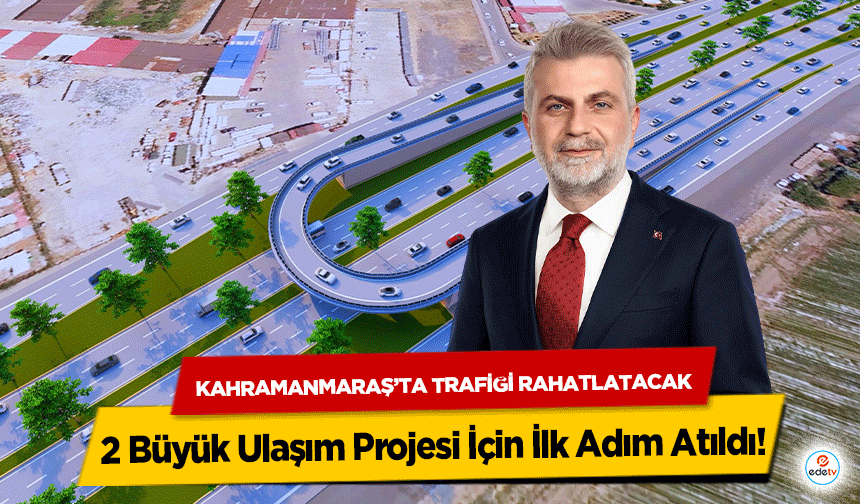 Kahramanmaraş’ta Trafiği Rahatlatacak 2 Büyük Ulaşım Projesi İçin İlk Adım Atıldı