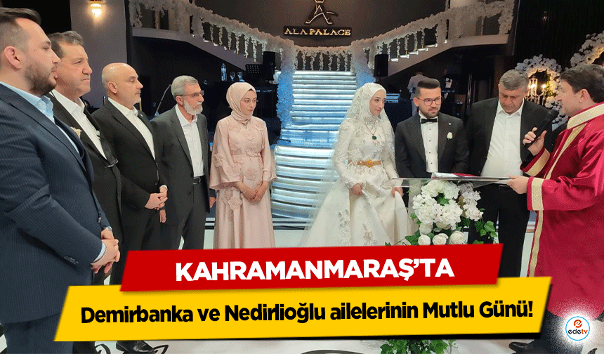 Kahramanmaraş’ta Demirbanka ve Nedirlioğlu ailelerinin Mutlu Günü!