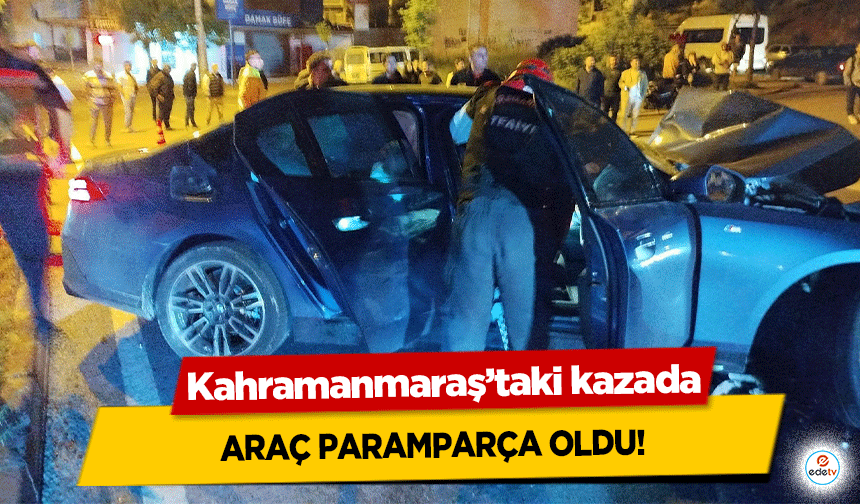 Kahramanmaraş'taki kazada araç paramparça oldu!