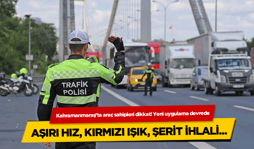 Kahramanmaraş’ta araç sahipleri dikkat! Yeni uygulama devrede! Aşırı hız, kırmızı ışık, şerit ihlali...
