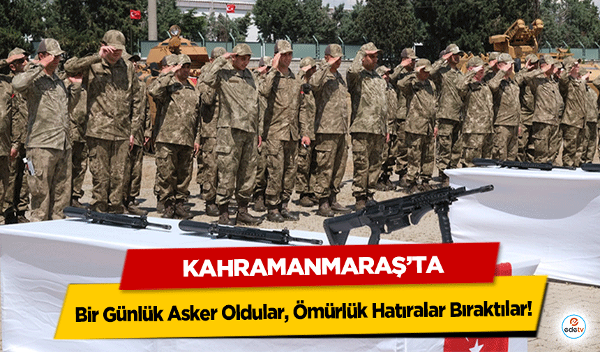 Kahramanmaraş’ta Bir Günlük Asker Oldular, Ömürlük Hatıralar Bıraktılar!