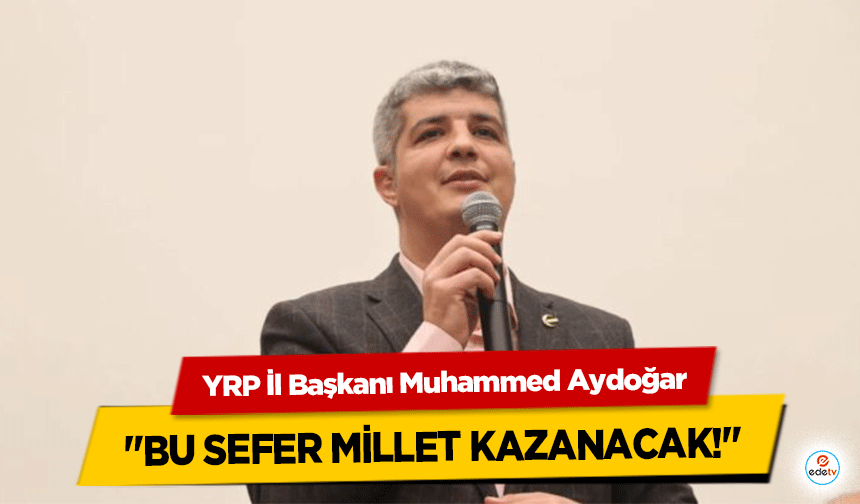 YRP İl Başkanı Muhammed Aydoğar "Bu sefer millet kazanacak!"