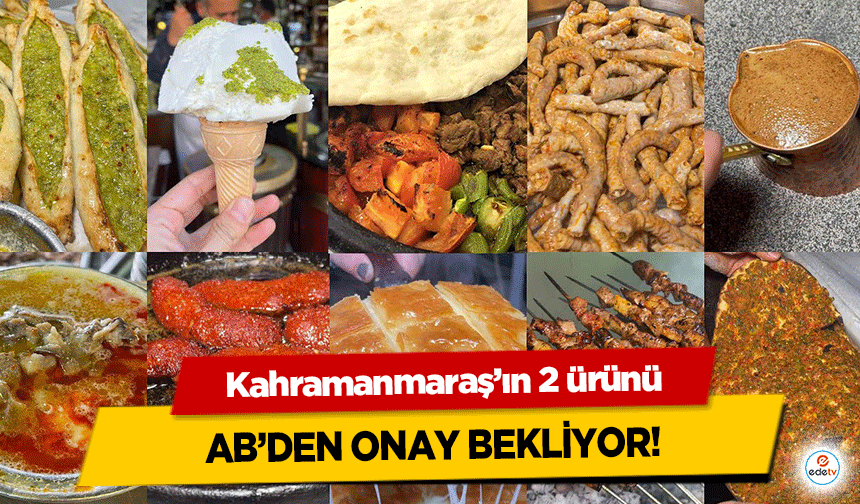 Kahramanmaraş’ın 2 ürünü AB’den Onay Bekliyor!
