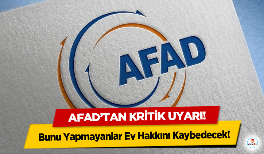 AFAD’tan kritik uyarı! Bunu Yapmayanlar Ev Hakkını Kaybedecek!