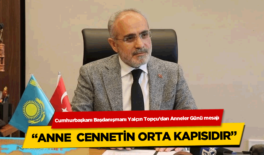 Cumhurbaşkanı Başdanışmanı Yalçın Topçu'dan Anneler Günü mesajı