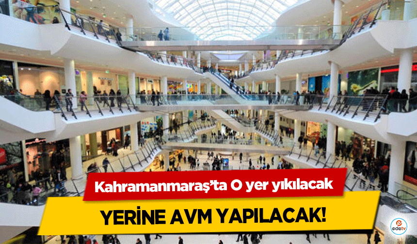 Kahramanmaraş’ta O yer yıkılacak yerine AVM yapılacak!