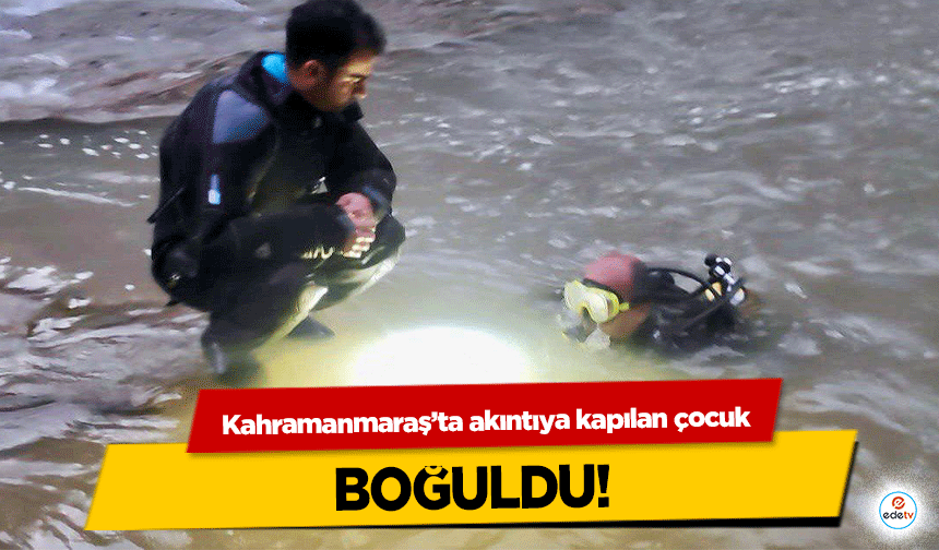 Kahramanmaraş’ta akıntıya kapılan çocuk boğuldu!