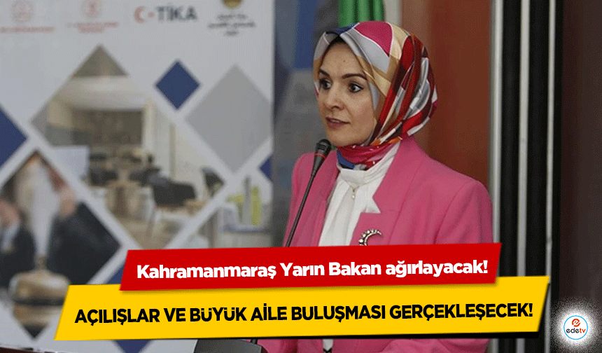 Kahramanmaraş Yarın Bakan ağırlayacak! Açılışlar ve büyük aile buluşması gerçekleşecek!