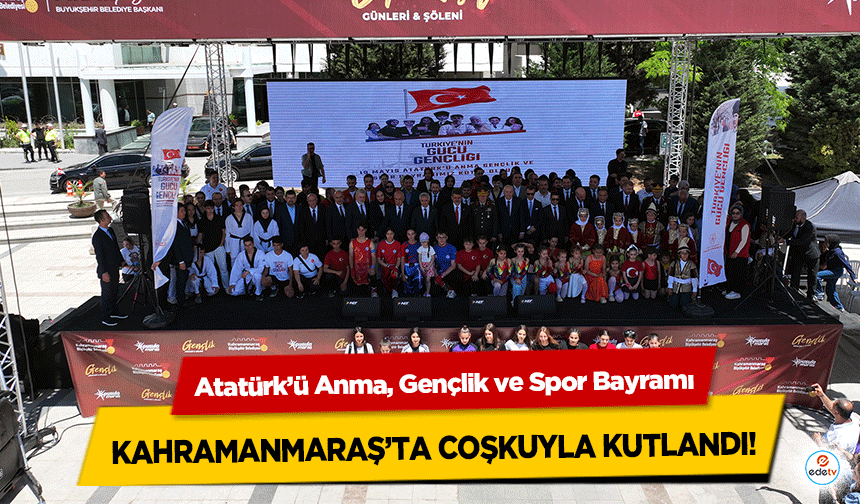 Atatürk’ü Anma, Gençlik ve Spor Bayramı Kahramanmaraş’ta Coşkuyla Kutlandı!