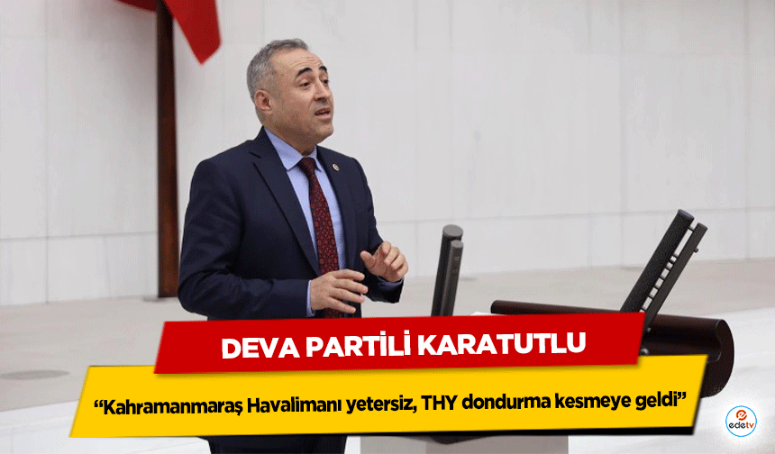 Deva Partili Karatutlu: “Kahramanmaraş Havalimanı yetersiz, THY dondurma kesmeye geldi”