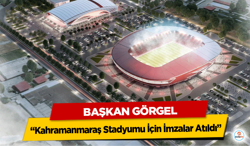 Başkan Görgel; “Kahramanmaraş Stadyumu İçin İmzalar Atıldı”