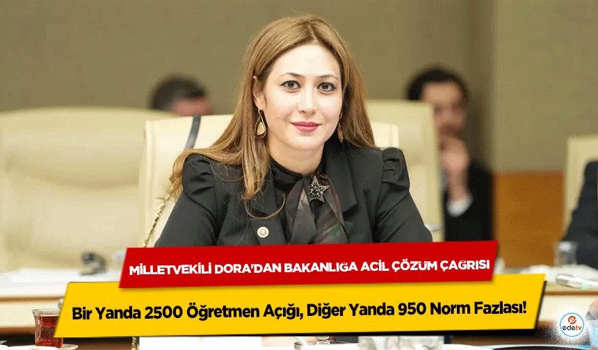 Bir Yanda 2500 Öğretmen Açığı, Diğer Yanda 950 Norm Fazlası! Milletvekili Dora'dan Bakanlığa Acil Çözüm Çağrısı