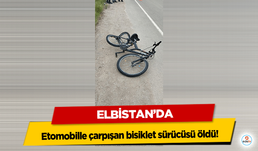 Elbistan‘da otomobille çarpışan bisiklet sürücüsü öldü!