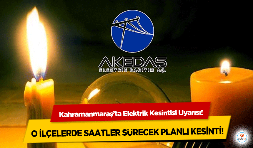 Kahramanmaraş’ta Elektrik Kesintisi Uyarısı! O İlçelerde Saatler Sürecek Planlı Kesinti