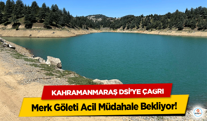 Kahramanmaraş DSİ’ye Çağrı: Merk Göleti Acil Müdahale Bekliyor