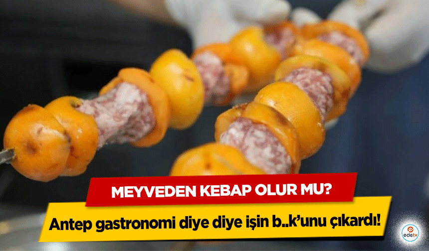Antep gastronomi diye diye işin b..k’unu çıkardı! Meyveden kebap olur mu?